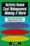 Activity-based Cost Management: Making It Work: A Manager's Guide to Implementing and Sustaining an Effective ABC System 